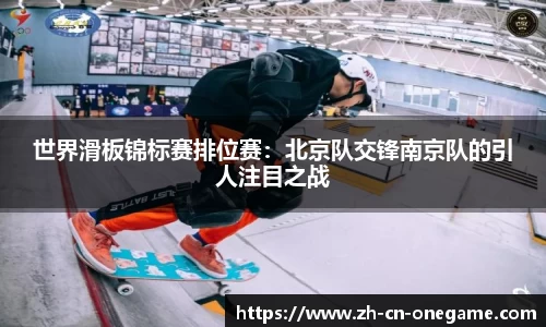 世界滑板锦标赛排位赛：北京队交锋南京队的引人注目之战